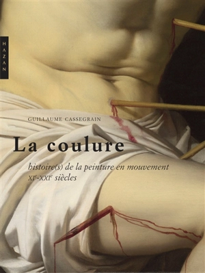 La coulure : histoire(s) de la peinture en mouvement : XIe-XXIe siècles - Guillaume Cassegrain