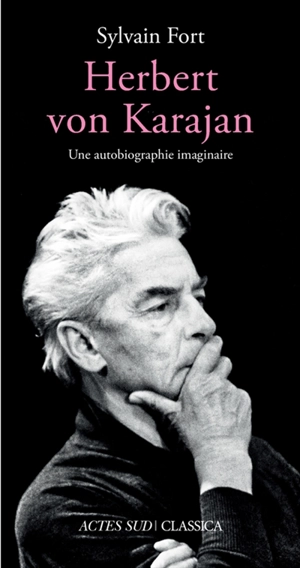 Herbert von Karajan : une autobiographie imaginaire - Sylvain Fort