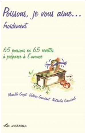 Poissons, je vous aime... froidement : 65 poissons en 65 recettes à préparer à l'avance - Mireille Gayet