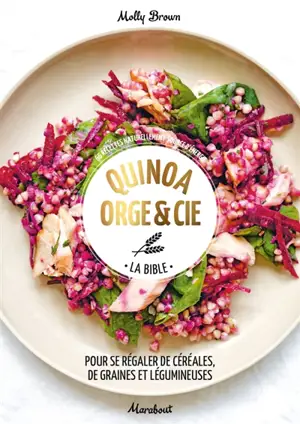 Quinoa, orge & Cie, la bible : pour se régaler de céréales, de graines et légumineuses : 66 recettes naturellement source d'énergie - Molly Brown