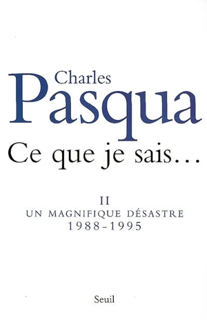 Ce que je sais.... Vol. 2. Un magnifique désastre : 1988-1995 - Charles Pasqua