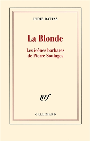 La blonde : les icônes barbares de Pierre Soulages - Lydie Dattas
