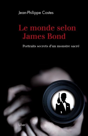 Le monde selon James Bond : portraits secrets d'un monstre sacré - Jean-Philippe Costes