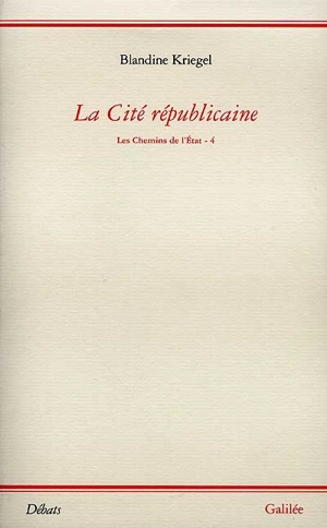 Les chemins de l'Etat. Vol. 4. La cité républicaine : essai pour une philosophie politique - Blandine Kriegel