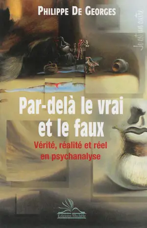 Par-delà le vrai et le faux : vérité, réalité et réel en psychanalyse - Philippe de Georges