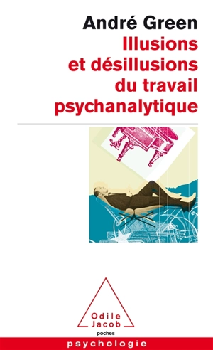 Illusions et désillusions du travail psychanalytique - André Green