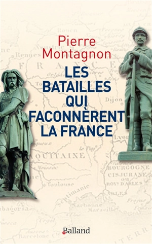 Les batailles qui façonnèrent l'identité et les frontières de la France - Pierre Montagnon