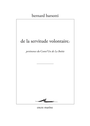 De la servitude volontaire : pertinence du Contr'un de La Boétie - Bernard Barsotti