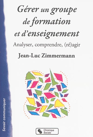 Gérer un groupe de formation et d'enseignement : analyser, comprendre, (ré)agir - Jean-Luc Zimmermann
