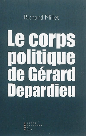 Le corps politique de Gérard Depardieu : essai - Richard Millet