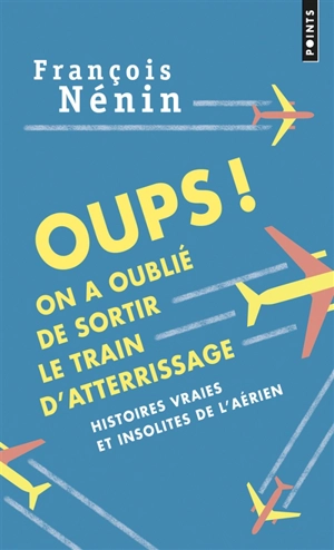 Oups ! On a oublié de sortir le train d'atterrissage : histoires vraies de l'insolite aérien - François Nénin