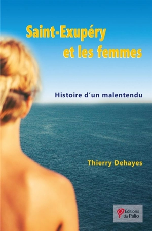 Saint-Exupéry et les femmes : histoire d'un malentendu - Thierry Dehayes