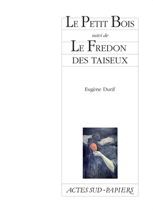 Le petit bois. Le fredon des taiseux - Eugène Durif