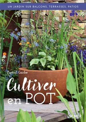 Cultiver en pot : un jardin sur balcons, terrasses, patios - Pascal Garbe