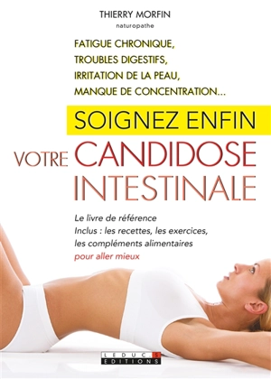 Soignez enfin votre candidose intestinale : fatigue chronique, troubles digestifs, irritation de la peau, manque de concentration... - Thierry Morfin