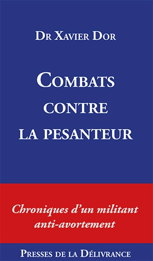 Combats contre la pesanteur : Chroniques d'un militant anti-avortement - Xavier Dor