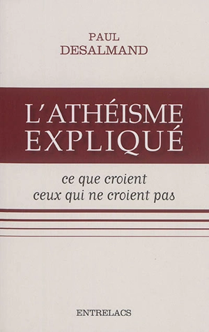 L'athéisme expliqué : ce que croient ceux qui ne croient pas - Paul Desalmand