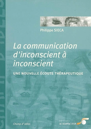 La communication d'inconscient à inconscient : une nouvelle écoute thérapeutique - Philippe Sieca