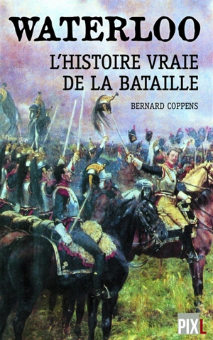 Waterloo : l'histoire vraie de la bataille - Bernard Coppens