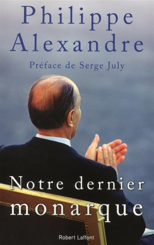 Notre dernier monarque : 1981-1995 - Philippe Alexandre