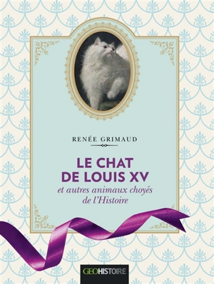 Le chat de Louis XV et autres animaux choyés de l'histoire - Renée Grimaud