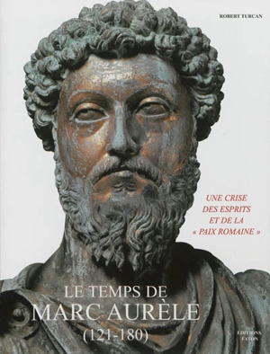 Le temps de Marc Aurèle (121-180) : une crise des esprits et de la paix romaine - Robert Turcan