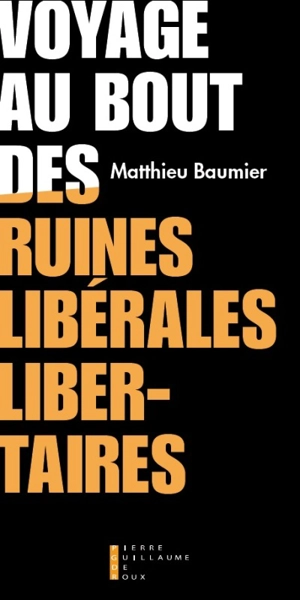 Voyage au bout des ruines libérales-libertaires : essai - Matthieu Baumier