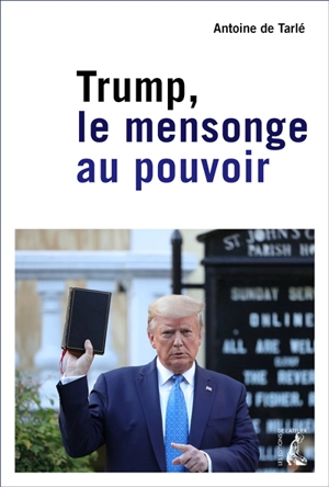 Trump : le mensonge au pouvoir - Antoine de Tarlé