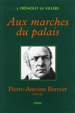 Aux marches du palais : Pierre-Antoine Berryer, avocat - Jacques Trémolet de Villers