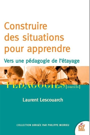 Construire des situations pour apprendre : vers une pédagogie de l'étayage - Laurent Lescouarch