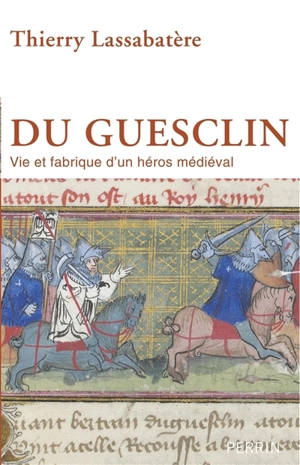 Du Guesclin : vie et fabrique d'un héros médiéval - Thierry Lassabatère