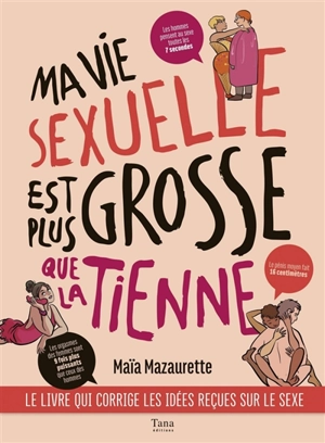 Ma vie sexuelle est plus grosse que la tienne : le livre qui corrige les idées reçues sur le sexe - Maïa Mazaurette