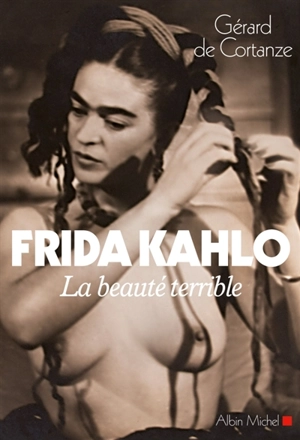 Frida Kahlo : la beauté terrible - Gérard de Cortanze