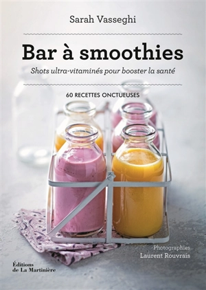 Bar à smoothies : shots ultra-vitaminés pour booster la santé : 60 recettes onctueuses - Sarah Vasseghi