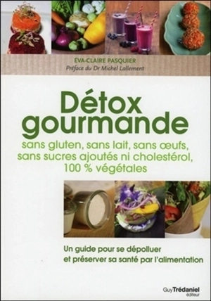 Détox gourmande : sans gluten, sans lait, sans oeufs, sans sucres ajoutés ni cholestérol, 100 % végétales : un guide pour se dépolluer et préserver sa santé par l'alimentation - Eva-Claire Pasquier