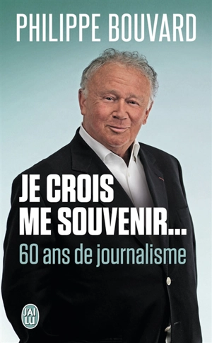 Je crois me souvenir... : 60 ans de journalisme - Philippe Bouvard