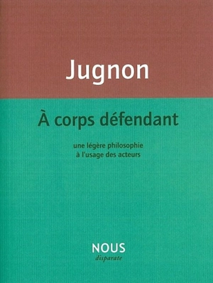 A corps défendant : une légère philosophie à l'usage des acteurs - Alain Jugnon