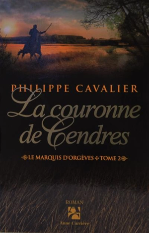 Le marquis d'Orgèves. Vol. 2. La couronne de cendres - Philippe Cavalier