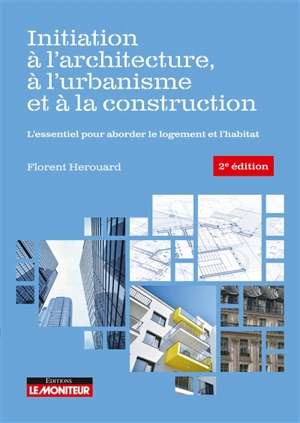 Initiation à l'architecture, à l'urbanisme et à la construction : l'essentiel pour aborder le logement et l'habitat - Florent Hérouard