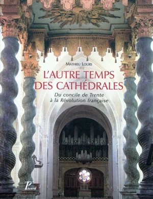 L'autre temps des cathédrales : du concile de Trente à la Révolution française - Mathieu Lours