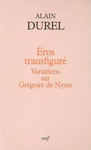 Eros transfiguré : variations sur Grégoire de Nysse - Alain Durel