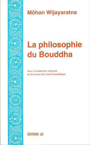La philosophie du Bouddha : Avec la traduction intégrale de dix texts du Canon bouddhique - Môhan Wijayaratna