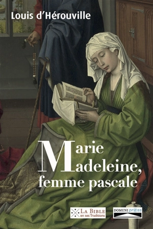 Marie-Madeleine, femme pascale : de la louange prophétique aux noces du Messie : réflexions exégétiques sur une sainte femme de l'Evangile selon Matthieu, à la lumière de l'Ancien Testament - Louis Le Boucher d'Hérouville