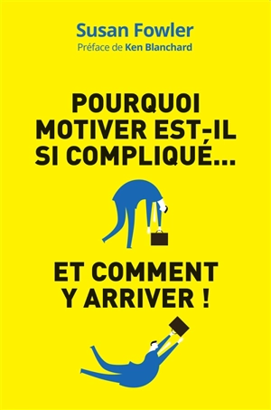 Pourquoi motiver est-il si compliqué... et comment y arriver ! : la science de la motivation : une démarche inédite pour diriger, stimuler et impliquer vos salariés - Susan Fowler