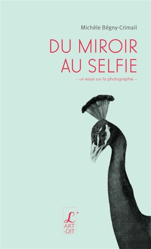 Du miroir au selfie : un essai sur la photographie - Michèle Bégny-Crimail