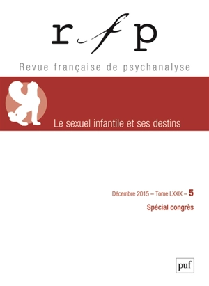 Revue française de psychanalyse, n° 5 (2015). Le sexuel infantile et ses destins : spécial congrès - Congrès des psychanalystes de langue française (75 ; 2015 ; Lyon)