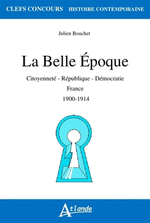 La Belle Epoque : citoyenneté, République, démocratie : France, 1900-1914 - Julien Bouchet