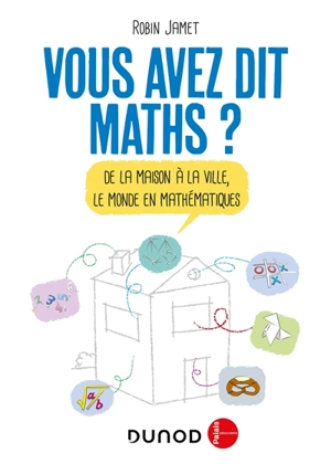 Vous avez dit maths ? : de la maison à la ville, le monde en mathématiques - Robin Jamet