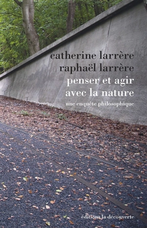 Penser et agir avec la nature : une enquête philosophique - Catherine Larrère