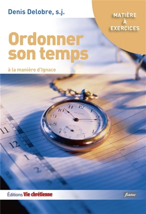 Ordonner son temps : à la manière d'Ignace - Denis Delobre